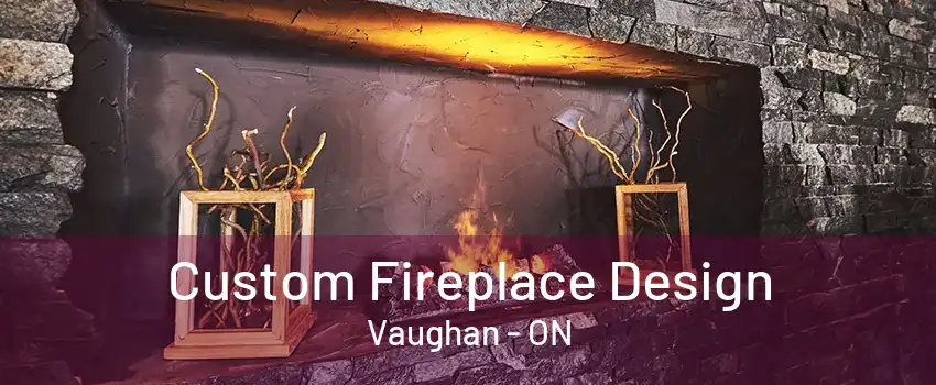 Custom Fireplace Design Vaughan - ON