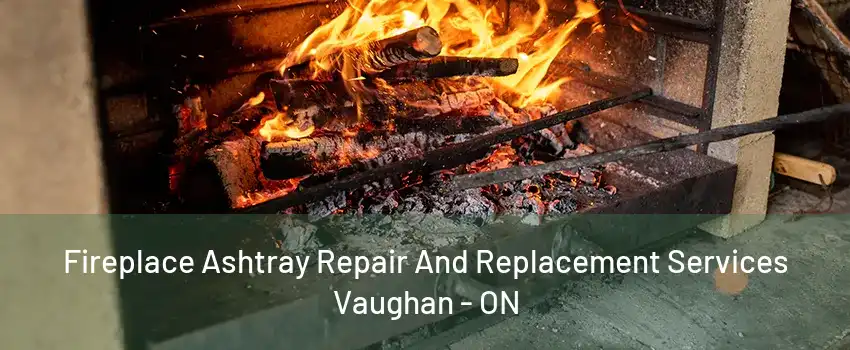 Fireplace Ashtray Repair And Replacement Services Vaughan - ON