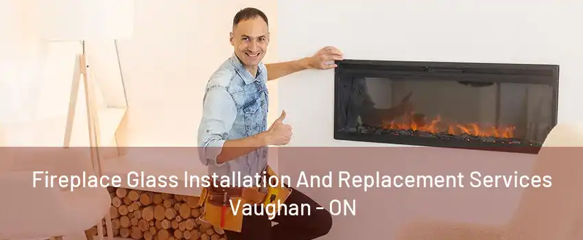 Fireplace Glass Installation And Replacement Services Vaughan - ON