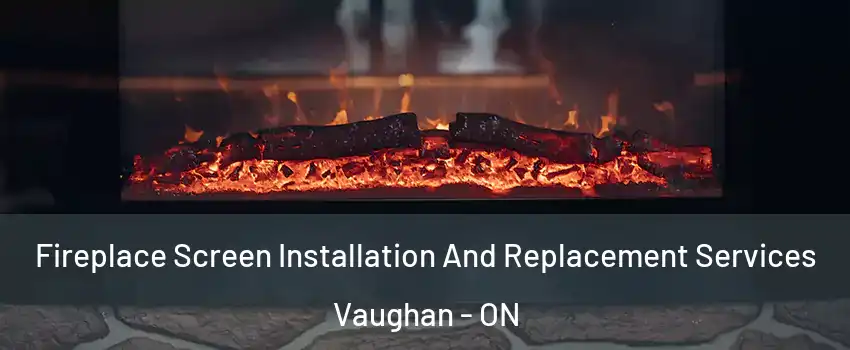 Fireplace Screen Installation And Replacement Services Vaughan - ON