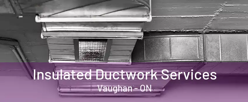 Insulated Ductwork Services Vaughan - ON