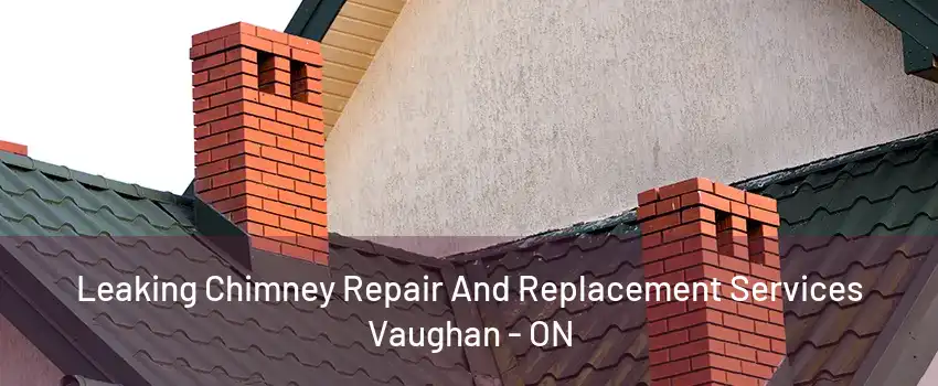 Leaking Chimney Repair And Replacement Services Vaughan - ON