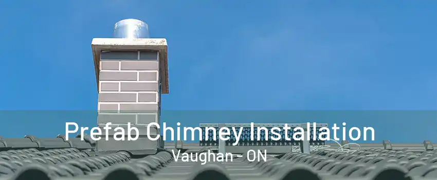 Prefab Chimney Installation Vaughan - ON