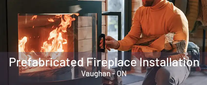 Prefabricated Fireplace Installation Vaughan - ON