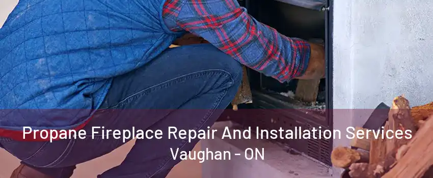 Propane Fireplace Repair And Installation Services Vaughan - ON