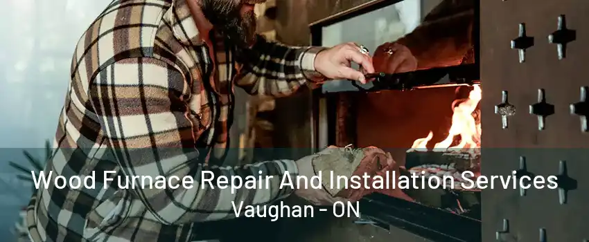 Wood Furnace Repair And Installation Services Vaughan - ON